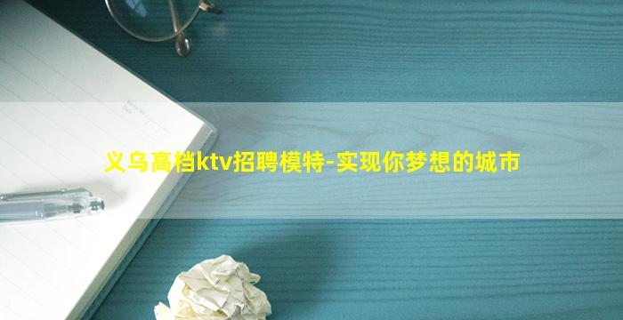 义乌高档ktv招聘模特-实现你梦想的城市